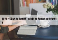 软件开发语言有哪些（软件开发语言哪些架构）