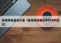 商务网站建设方案（商务网站建设策划书的格式）