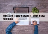 重庆seo优化教程关键词排名（重庆关键词搜索排名）