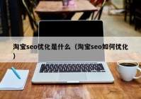 淘宝seo优化是什么（淘宝seo如何优化）