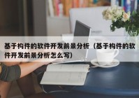 基于构件的软件开发前景分析（基于构件的软件开发前景分析怎么写）