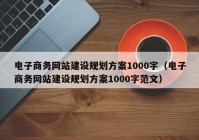 电子商务网站建设规划方案1000字（电子商务网站建设规划方案1000字范文）