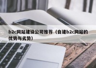 b2c网站建设公司推荐（自建b2c网站的优势与劣势）