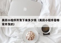 美团小程序开发下来多少钱（美团小程序是哪家开发的）