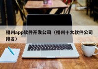 福州app软件开发公司（福州十大软件公司排名）