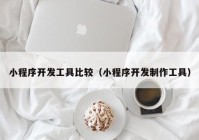 小程序开发工具比较（小程序开发制作工具）