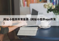 网站小程序开发业务（网站小程序app开发）