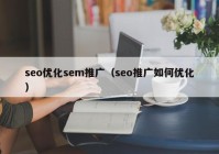 seo优化sem推广（seo推广如何优化）