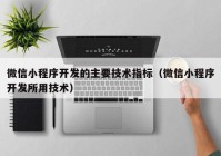 微信小程序开发的主要技术指标（微信小程序开发所用技术）