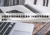 小程序开发的成本大概多少（小程序开发成本高吗）