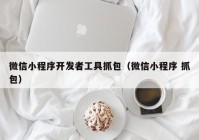 微信小程序开发者工具抓包（微信小程序 抓包）