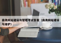 商务网站建设与管理考试答案（商务网站建设与维护）