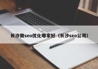 长沙做seo优化哪家好（长沙seo公司）