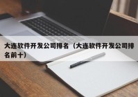 大连软件开发公司排名（大连软件开发公司排名前十）