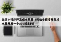 微信小程序开发成本预算（微信小程序开发成本是开发一个app成本的）