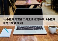 qq小程序开发者工具无法绑定环境（小程序绑定开发者账号）