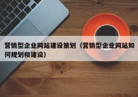 营销型企业网站建设策划（营销型企业网站如何规划和建设）