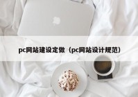 pc网站建设定做（pc网站设计规范）