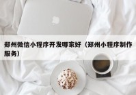 郑州微信小程序开发哪家好（郑州小程序制作服务）