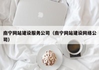 南宁网站建设服务公司（南宁网站建设网络公司）