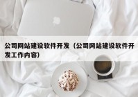 公司网站建设软件开发（公司网站建设软件开发工作内容）