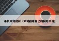 手机网站建设（如何创建自己的网站平台）