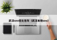 武汉seo优化包年（武汉本地seo）