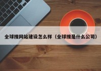 全球搜网站建设怎么样（全球搜是什么公司）