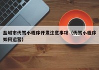 盐城市代驾小程序开发注意事项（代驾小程序如何运营）