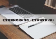 北京定制网站建设推荐（北京网站定制公司）