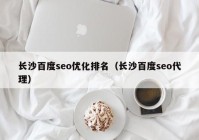 长沙百度seo优化排名（长沙百度seo代理）