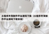 小程序开发制作平台源码下载（小程序开发制作平台源码下载安装）