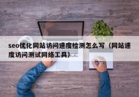 seo优化网站访问速度检测怎么写（网站速度访问测试网络工具）