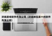 济南游戏软件开发公司（济南排名前十的软件开发公司）