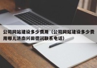 公司网站建设多少费用（公司网站建设多少费用哪儿济南兴田德润联系电话）