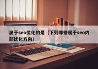 属于seo优化的是（下列哪些属于seo内部优化方向）