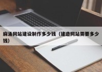 麻涌网站建设制作多少钱（建造网站需要多少钱）