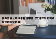 软件开发公司成本包括哪些（软件开发公司成本包括哪些内容）