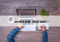 seo优化价格（优化 seo）