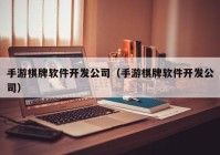 手游棋牌软件开发公司（手游棋牌软件开发公司）