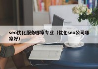 seo优化服务哪家专业（优化seo公司哪家好）