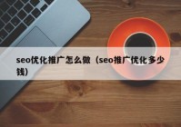 seo优化推广怎么做（seo推广优化多少钱）