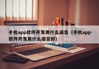 手机app软件开发用什么语言（手机app软件开发用什么语言好）