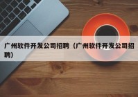 广州软件开发公司招聘（广州软件开发公司招聘）