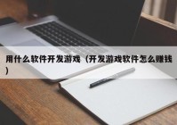 用什么软件开发游戏（开发游戏软件怎么赚钱）