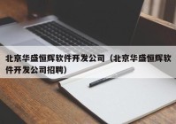 北京华盛恒辉软件开发公司（北京华盛恒辉软件开发公司招聘）