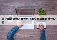 南宁网站建设方案外包（南宁网站优化外包公司）