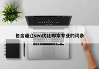 包含通辽seo优化哪家专业的词条