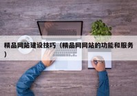 精品网站建设技巧（精品网网站的功能和服务）