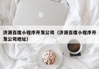 济源百度小程序开发公司（济源百度小程序开发公司地址）